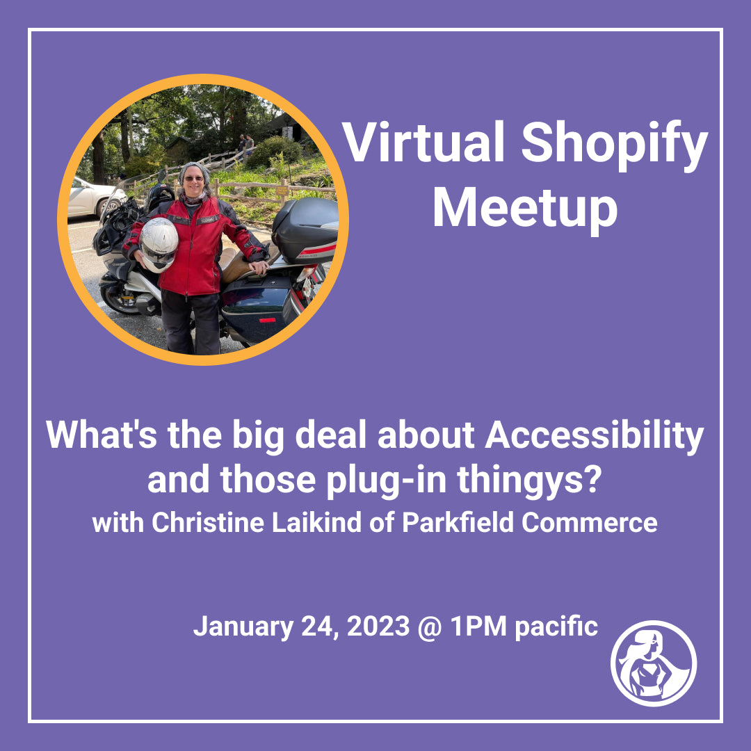 Virtual Shopify Meetup: What's the big deal about Accessibility and those plug-in thingys? with Christine Laikind of Parkfield Commerce on January 24, 2023 at 1pm pacific