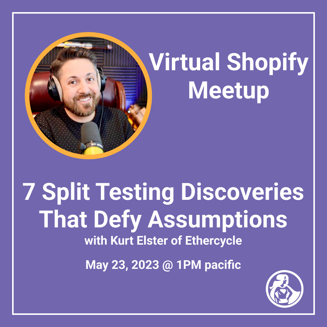 7 Split Testing Discoveries That Defy Assumptions with Kurt Elster of Ethercycle - Virtual Shopify Meetup May 23, 2023 @ 1PM pacific