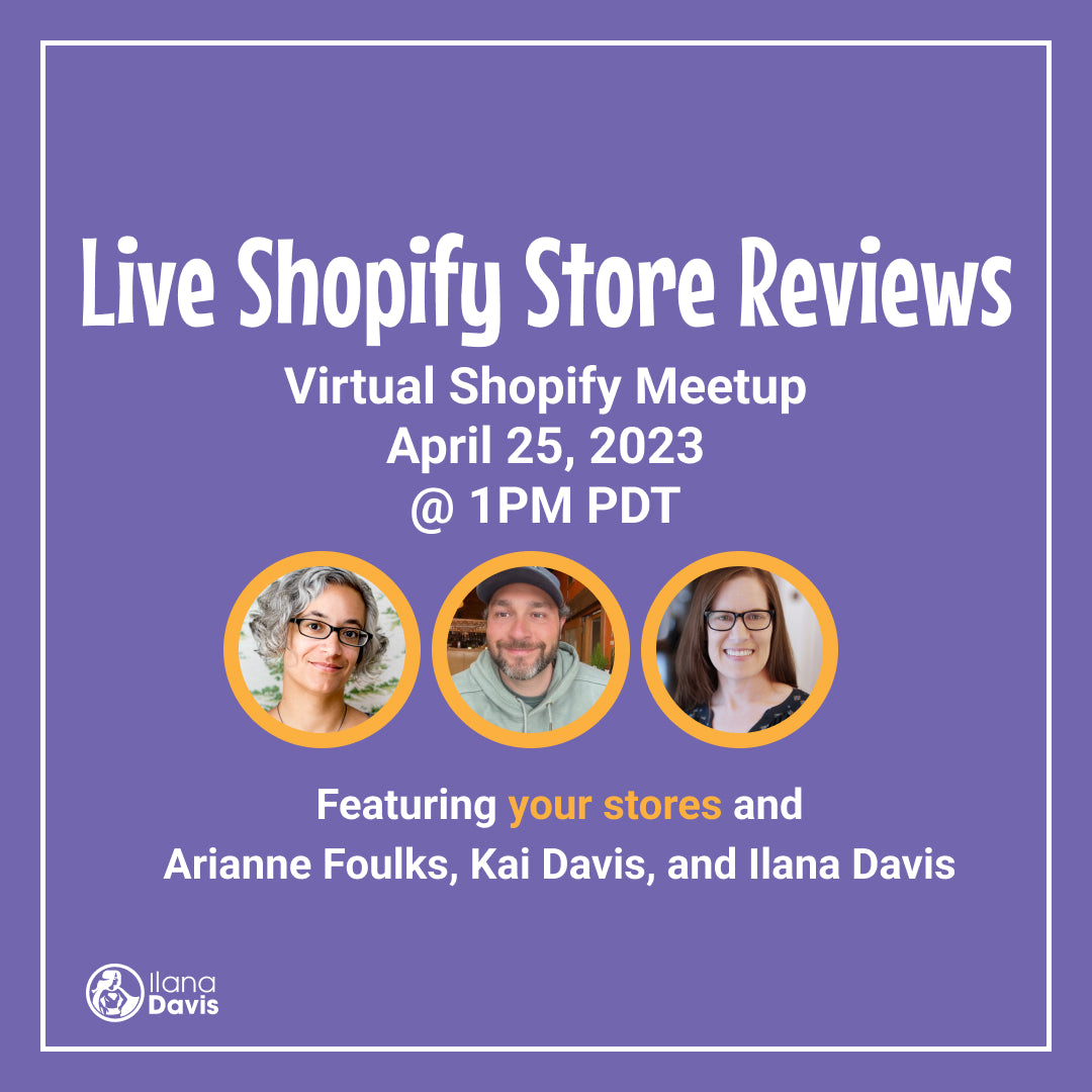 Live Shopify Store Reviews Virtual Shopify Meetup April 25, 2023 @ 1PM pacific Featuring your stores and Arianne Foulks, Kai Davis, and Ilana Davis