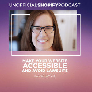 Listen to the Unofficial Shopify Podcast with Ilana Davis - Make Your Website Accessible and Avoid Lawsuits.