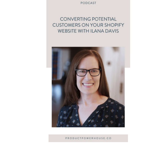 Product Powerhouse Podcast: Converting Potential Customers on your Shopify Website with Ilana Davis